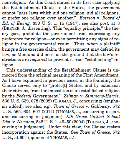 Justice Thomas writes separately in Espinoza to express his long-held view that the federal establishment clause does not apply to the states. Notably, Justice Gorsuch joins Thomas' concurrence.