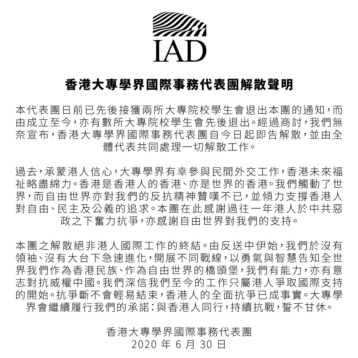 【香港大專學界國際事務代表團解散聲明】

本代表團日前已先後接獲兩所大專院校學生會退出本團的通知，而由成立至今，亦有數所大專院校學生會先後退出。經過商討，我們無奈宣布，香港大專學界國際事務代表團自今日起即告解散，並由全體代表共同處理一切解散工作。

香港大專學界國際事務代表團
30/6/20