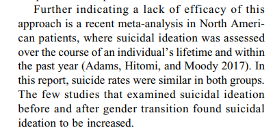 An talking of suicide: While it's true that people receiving affirmative care (aka transitioning do have reduced suicidality compared not affirmative care), if you compare the same people pre and post transition, Suicidal ideation INCREASES