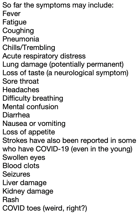 7 .. Now, with COVID-19, we have a novel virus that spreads rapidly and easily. The full spectrum of symptoms and health effects is only just beginning to be cataloged, much less understood.So far the symptoms may include: