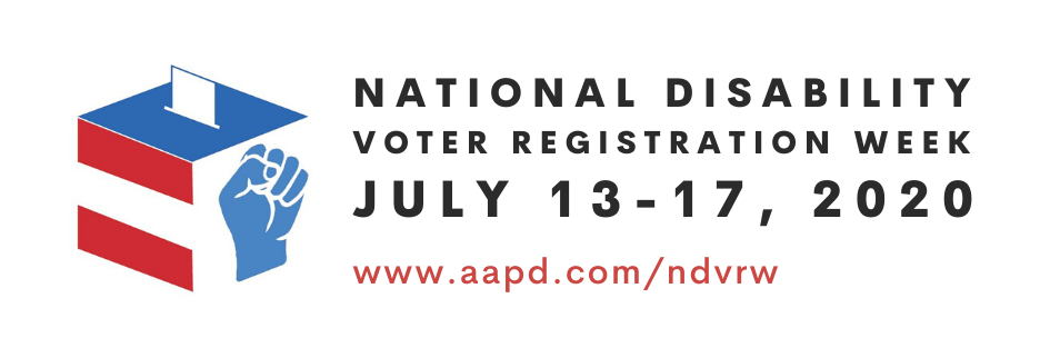 the graphic includes a red, white and blue ballot box with a blue closed fist on the side of the box. Appearing alongside the image is the text “National Disability Voter Registration Week” with the dates “July 13-17, 2020” and a link to AAPD’s National Disability Voter Registration Week website. The link is www.aapd.com/ndvrw