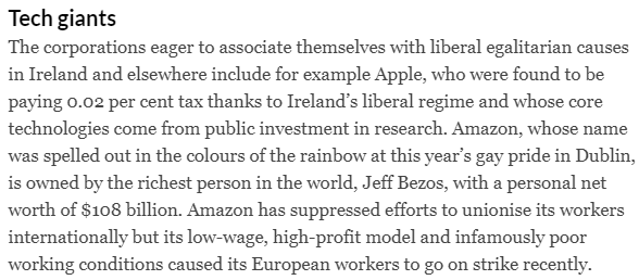 The corporations eager to associate themselves with liberal egalitarian causes in Ireland and elsewhere include for example Apple, who were found to be paying 0.02 per cent tax thanks to Ireland’s liberal regime