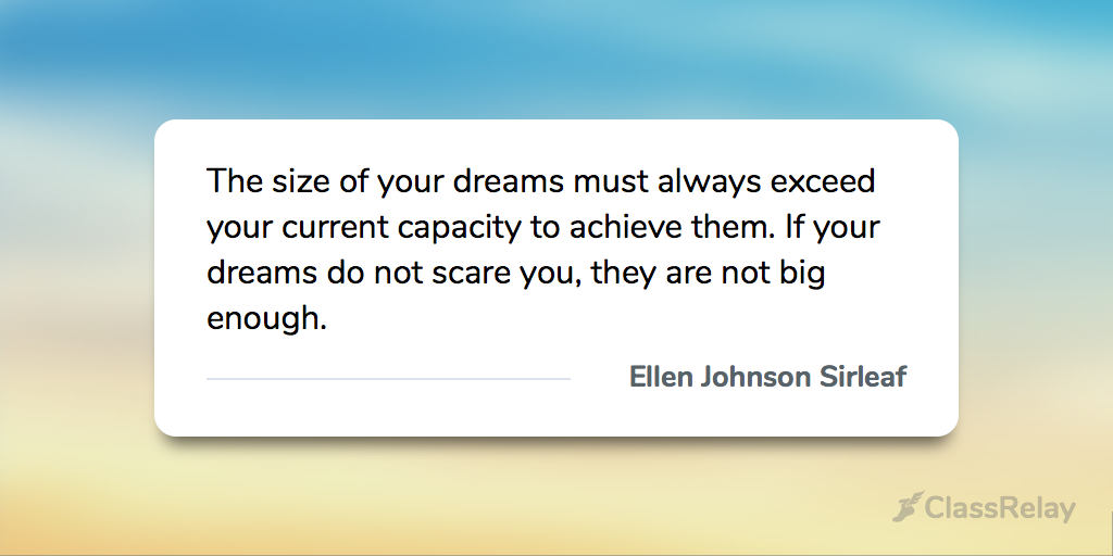 "The size of your dreams must always exceed your current capacity to achieve them. If your dreams do not scare you, they are not big enough." - Ellen Johnson Sirleaf 
#TeacherInspiration