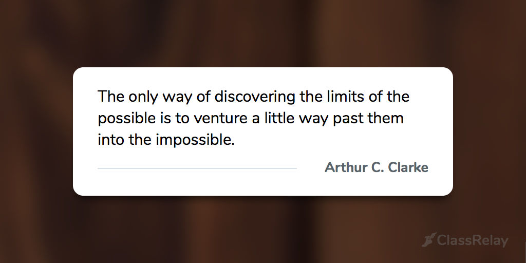 "The only way of discovering the limits of the possible is to venture a little way past them into the impossible." - Arthur C. Clarke 
#TeacherInspiration