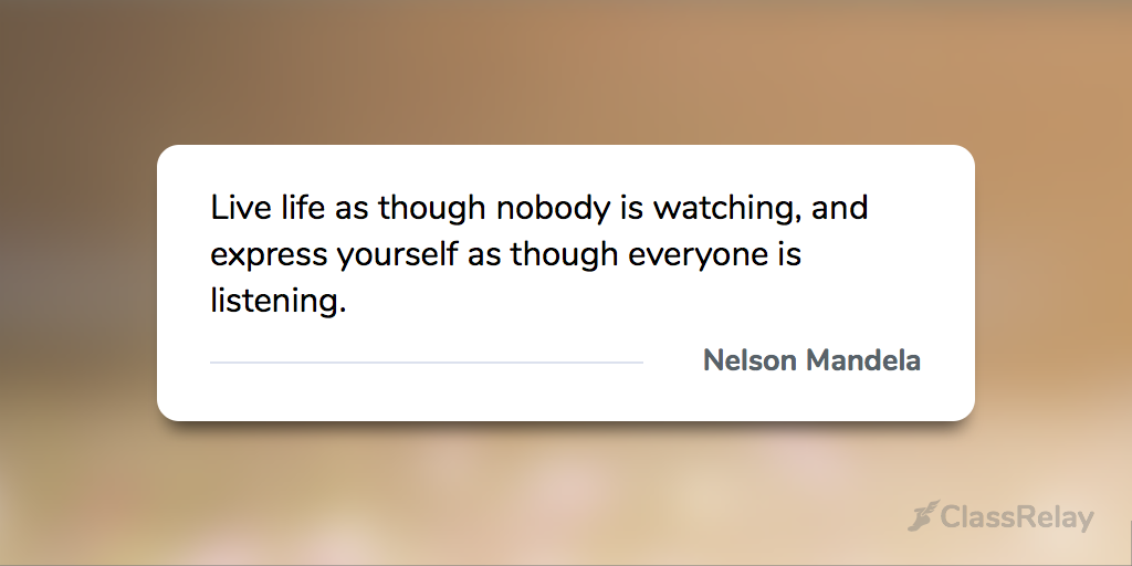 "Live life as though nobody is watching, and express yourself as though everyone is listening." - Nelson Mandela 
#TeacherInspiration