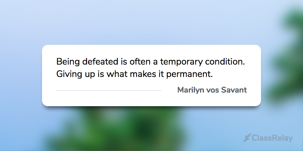 "Being defeated is often a temporary condition. Giving up is what makes it permanent." - Marilyn vos Savant 
#TeacherInspiration