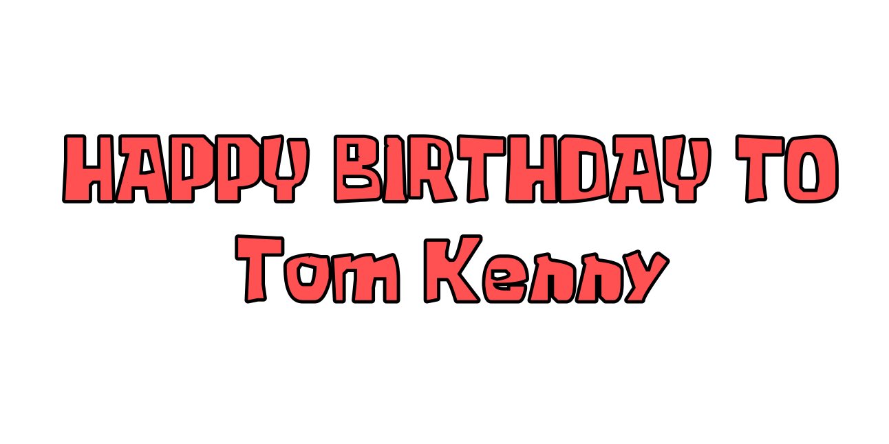   Hey happy birthday to Tom Kenny 