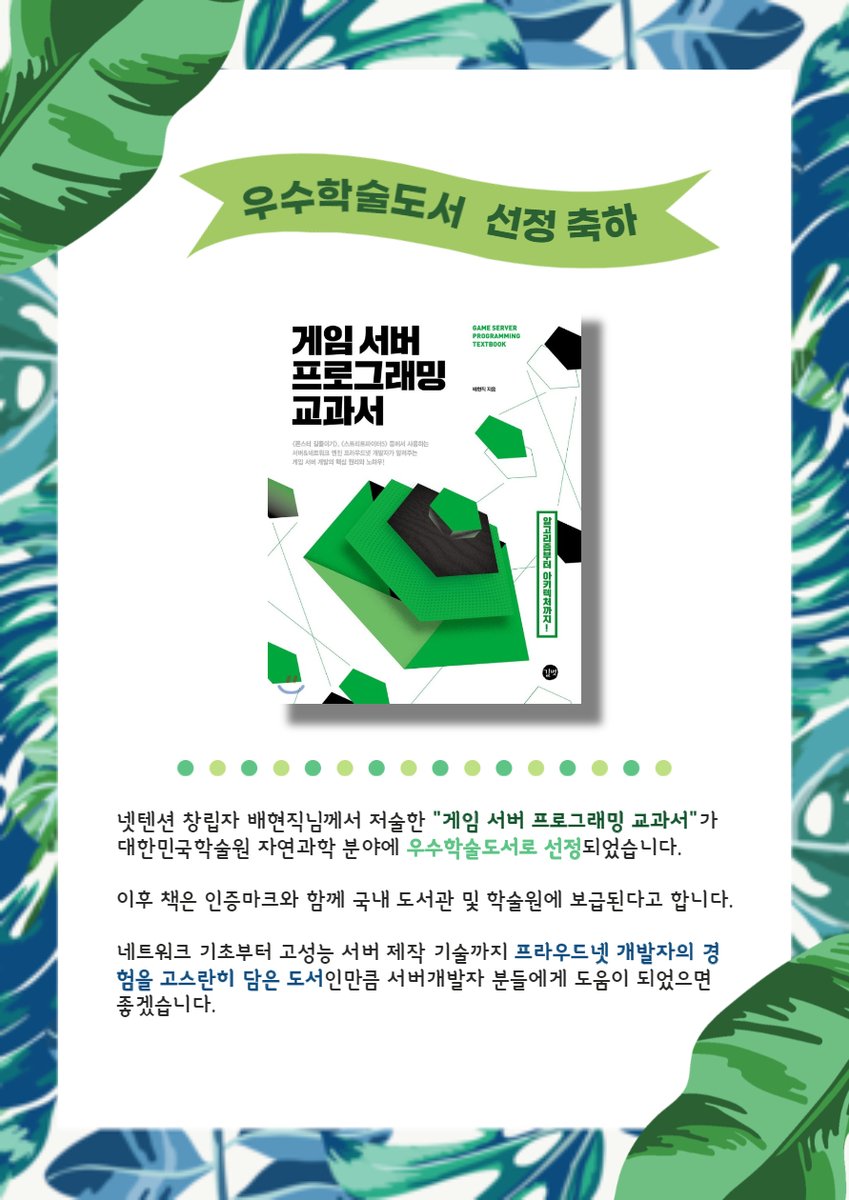 넷텐션 창립자 배현직님께서 저술한 "게임 서버 프로그래밍 교과서"가 대한민국학술원 자연과학 분야에 우수학술도서로 선정되었습니다.

네트워크 기초부터 고성능 서버 제작 기술까지 프라우드넷 개발자의 경험을 고스란히 담은 도서인만큼 서버개발자 분들에게 도움이 되었으면 좋겠습니다.