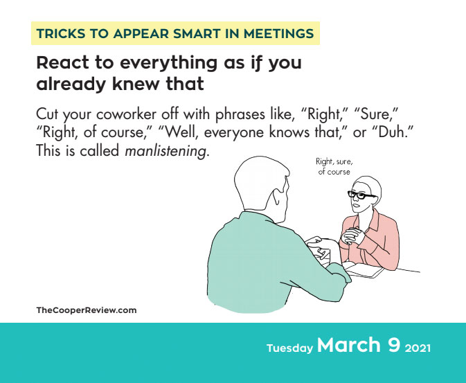 4. Pretend you already know everything  https://publishing.andrewsmcmeel.com/calendar/tricks-to-appear-smart-in-meetings-2021-day-to-day-calendar/