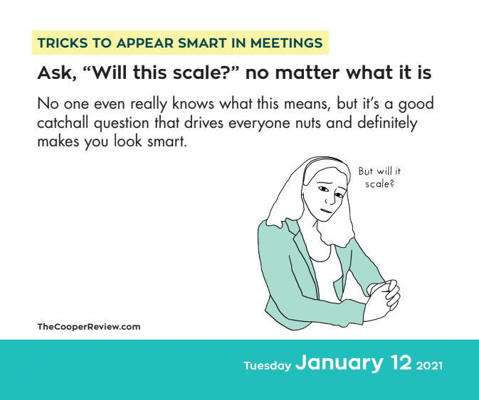 5. Ask if it's gonna scale  https://publishing.andrewsmcmeel.com/calendar/tricks-to-appear-smart-in-meetings-2021-day-to-day-calendar/