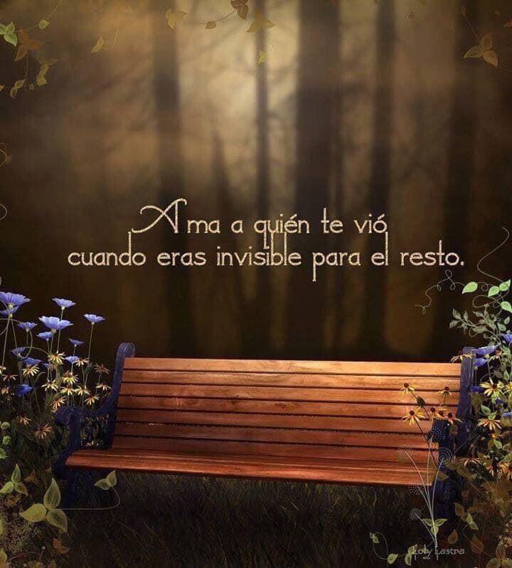 Ama a quien te vio cuando eras invisible para el resto