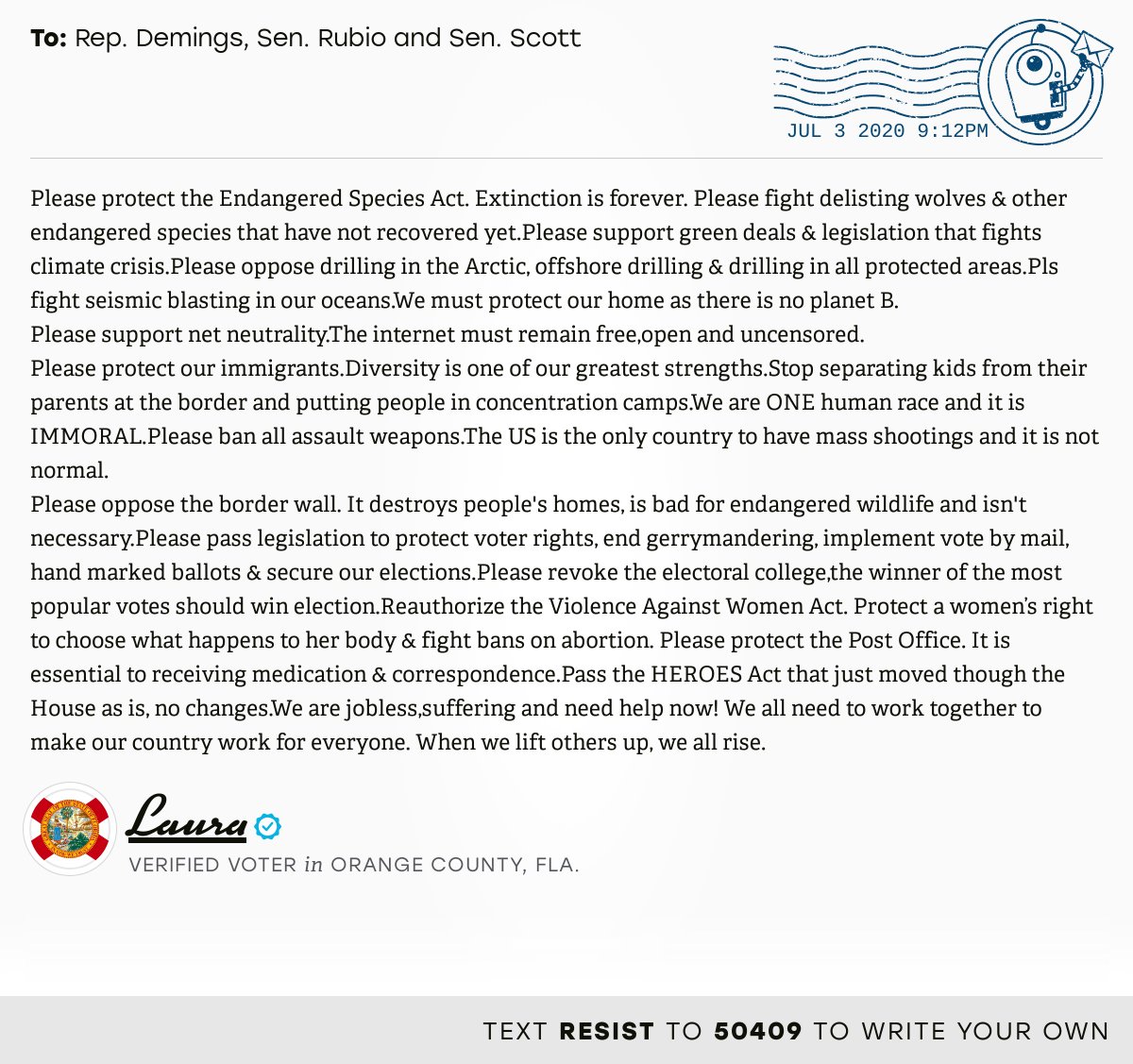 The letter subject is: empty and the body is: Please protect the Endangered Species Act. Extinction is forever. Please fight delisting wolves & other endangered species that have not recovered yet.Please support green deals & legislation that fights climate crisis.Please oppose drilling in the Arctic, offshore drilling & drilling in all protected areas.Pls fight seismic blasting in our oceans.We must protect our home as there is no planet B.
Please support net neutrality.The internet must remain free,open and uncensored.
Please protect our immigrants.Diversity is one of our greatest strengths.Stop separating kids from their parents at the border and putting people in concentration camps.We are ONE human race and it is IMMORAL.Please ban all assault weapons.The US is the only country to have mass shootings and it is not normal. 
Please oppose the border wall. It destroys people's homes, is bad for endangered wildlife and isn't necessary.Please pass legislation to protect voter rights, e