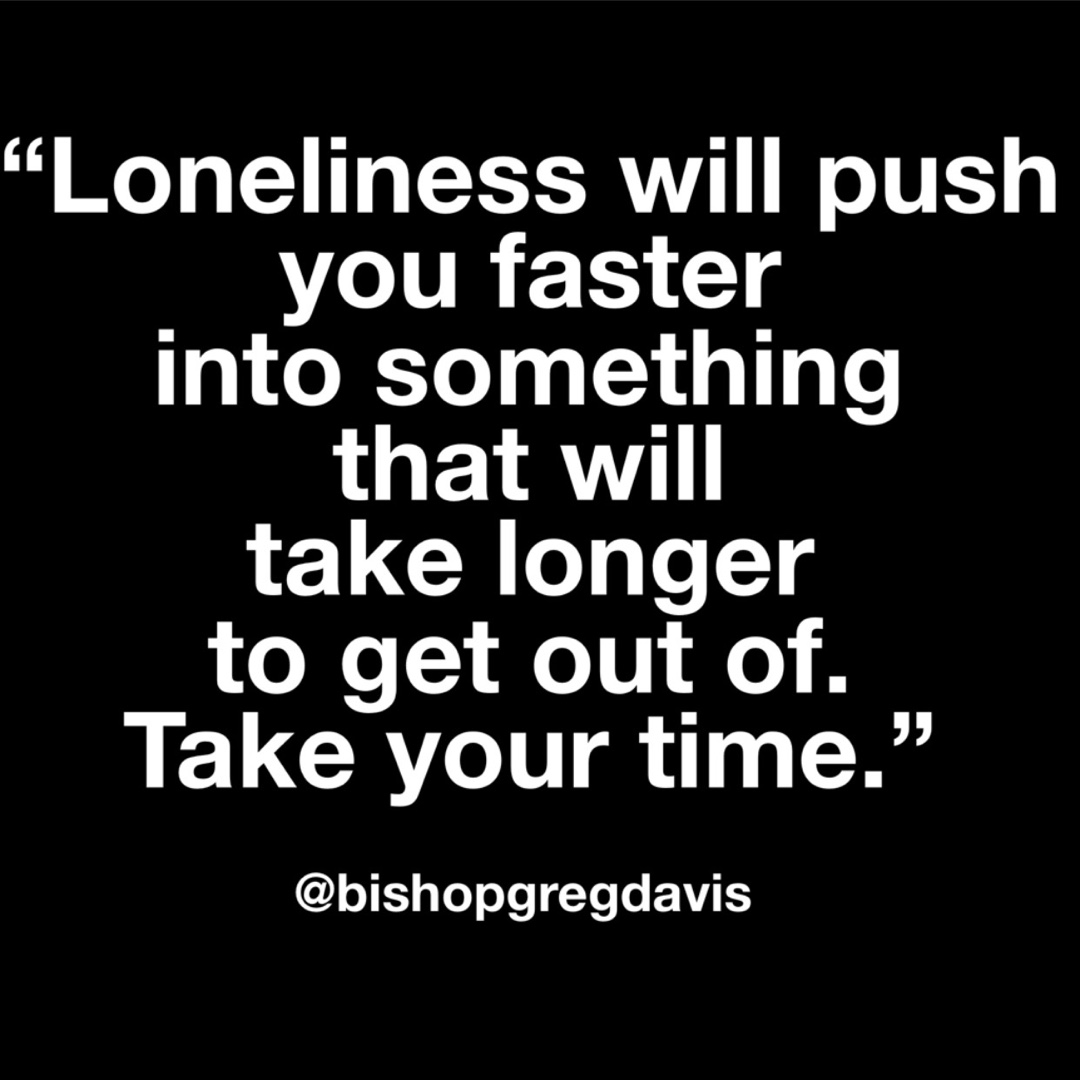 Bishopgregdavis's tweet photo. “Loneliness will push you faster into something that will take longer to get out of. Take your time. #gregdavislive #whentherightonecomes https://t.co/3rF6yiad7a