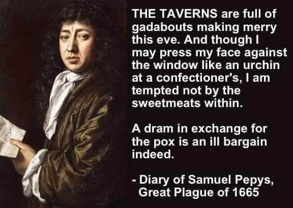 I saw this yesterday, and I’ve thought about it a lot. Pepys was and is considered quite wise. Although here, he shows how ill advised and wrong everyone was about the speed of the plague . Plague had been around for several centuries in England by the time Pepys was born.