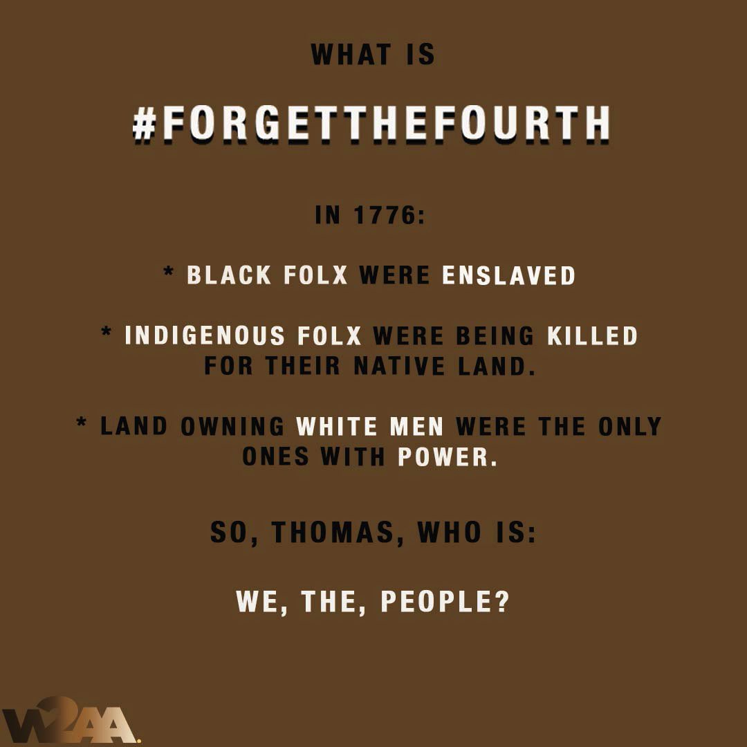 W2AA_org's tweet photo. Today #ForgetTheFourth is realizing the work still to be done.
Today we #ForgetTheFourth because not everyone in this country is free.
Today we #ForgetTheFourth because we are still living in a slave holders America.
Today we #ForgetTheFourth because who is “The, People?” https://t.co/cYBZReqjPq