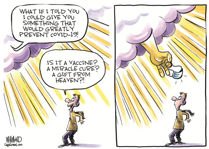 RT<a href="/MarcGozlan/">Marc Gozlan</a>- Et si Je te disais que je pouvais te donner quelque chose qui pourrait grandement t'empêcher d'attraper la #COVID19 ?
- Un vaccin ? Un médicament miracle ? Un cadeau des cieux ? 
Dave Whamond, cartoonist, politicalcartoons