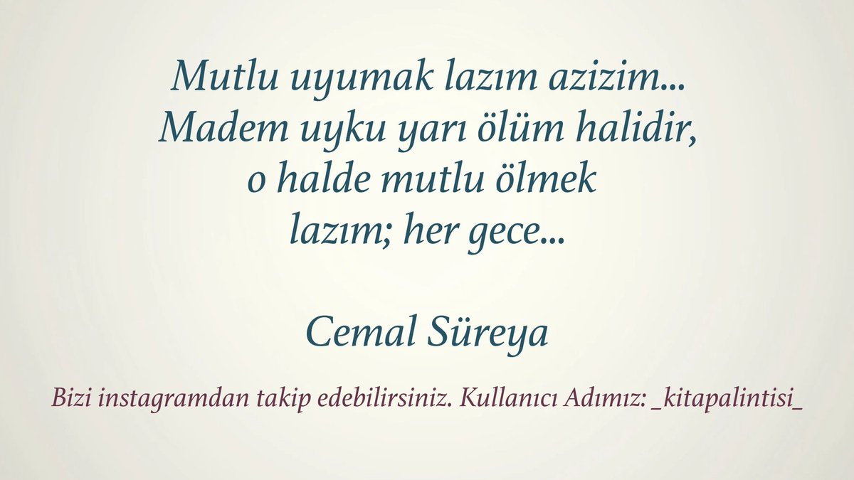 "Mutlu uyumak lazım azizim... Madem uyku yarı ölüm halidir, o halde mutlu ölmek lazım; her gece..."

- Cemal Süreya