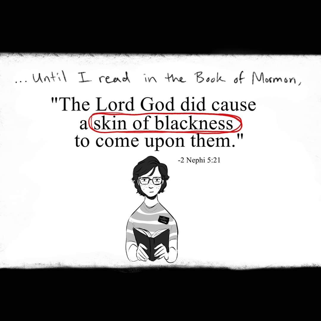 This is why I left the Mormon Church I was 8 the age you can decide to get baptised. This never sat well with me. I was a dark kid at the time aswell and I couldn't help but think is God punishing me, am I bad. I realised they lied it wasn't true n I couldn't trust them to