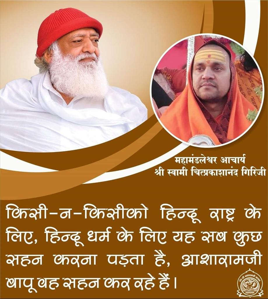महामंडलेश्वर आचार्य श्री स्वामी चित्प्रकाशानंद गिरिजी :  किसी-न-किसीको हिन्दू राष्ट्र के लिए, हिन्दू धर्म के लिए यह सब कुछ सहन करना पड़ता है, आशारामजी बापू वह सहन कर रहे हैं ।
यह जो कुछ भी हो रहा है वह एक बहुत बड़ा षड्यंत्र है । पूरे राष्ट्र को मिलकर संत का साथ देना चाहिए ।