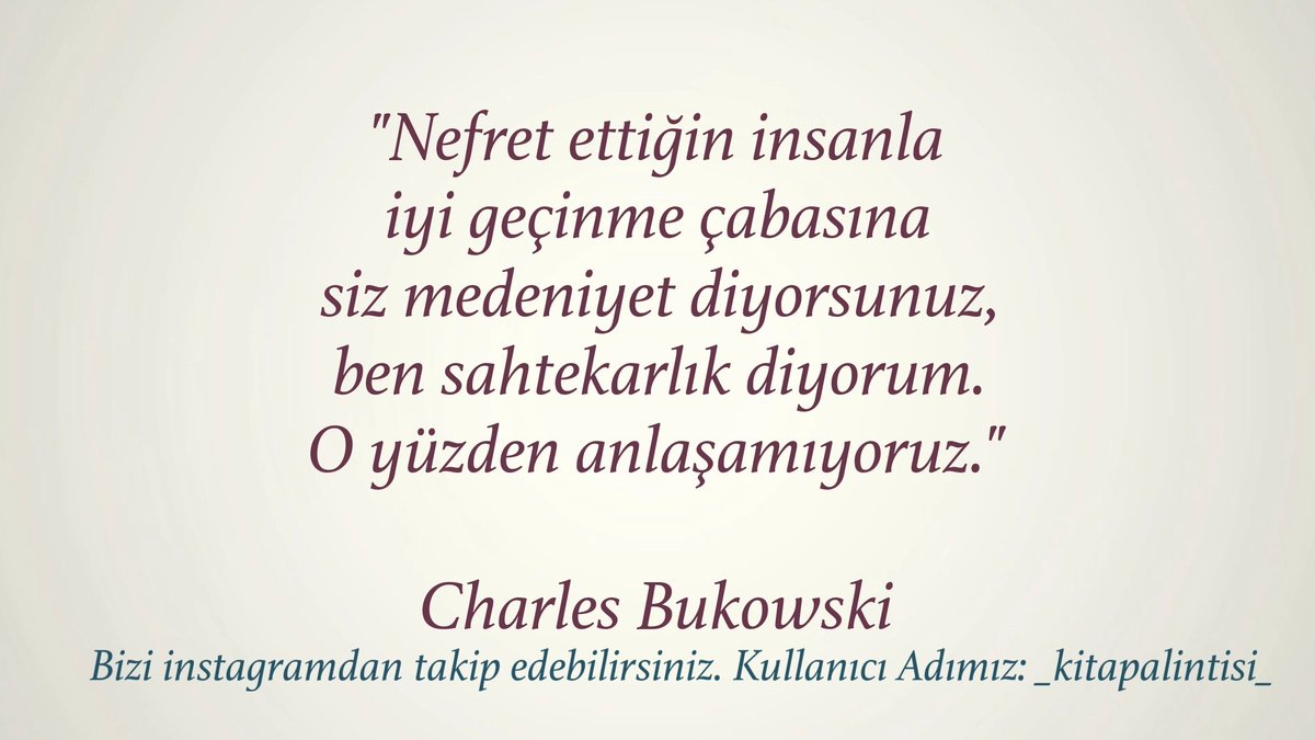 "Nefret ettiğin insanla iyi geçinme çabasına siz medeniyet diyorsunuz, ben sahtekarlık diyorum. O yüzden anlaşamıyoruz."

- Charles Bukowski