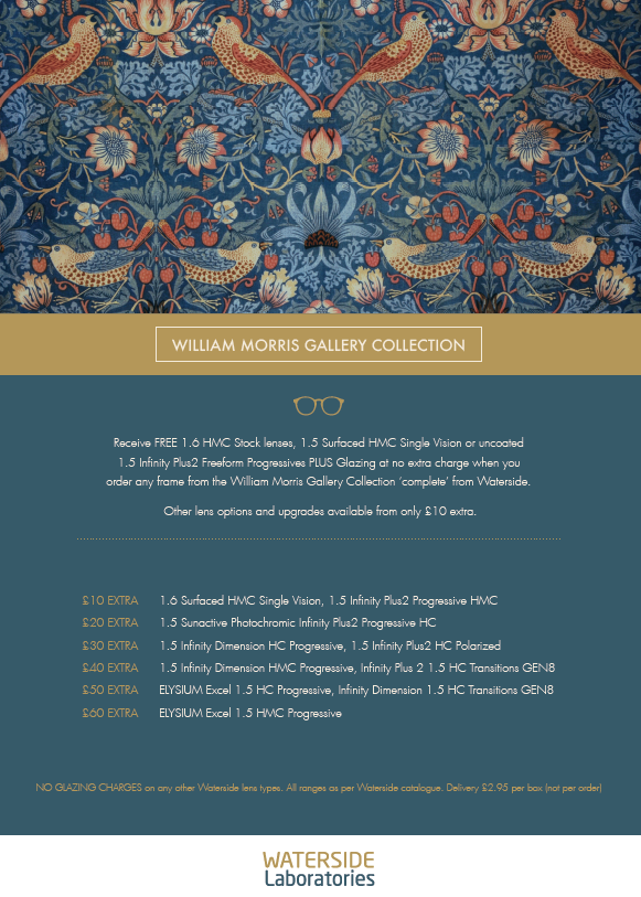 As part of our combined back to work initiative, receive FREE 1.6 HMC Stock lenses, 1.5 Surfaced HMC Single Vision or uncoated 1.5 Infinity Plus2 Freeform Progressives PLUS Glazing at no extra charge when you order any frame from the William Morris Gallery Collection ‘complete’.