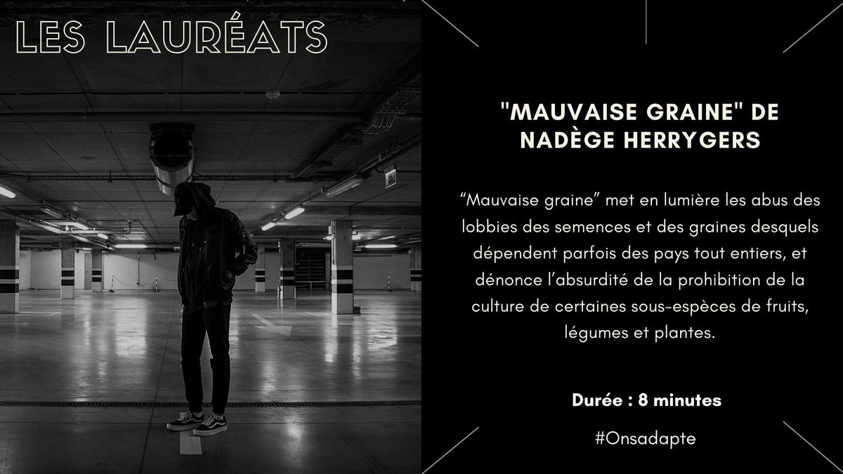 Nos lauréats :

"Mauvaise graine"

Arthur, 19 ans, vit dans une cité avec sa mère et sa grand-mère. Il s'adonne à un trafic illégal. Un jour, il décide de confier son secret à Sadia, sa copine. Il l'emmène dans une cache de la cave de son immeuble où il cultive sa marchandise…