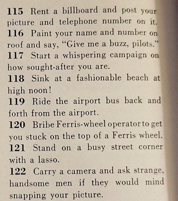 “129 Ways to Get a Husband” article from 1958. It includes such gems as “don’t be afraid to associate with more attractive girls - they may have some left overs” & “stand in a corner & cry softly. Chances are good he’ll come over to find out what’s wrong”  https://www.boredpanda.com/how-to-get-men-1950s-dating-article-magazine-mccalls/