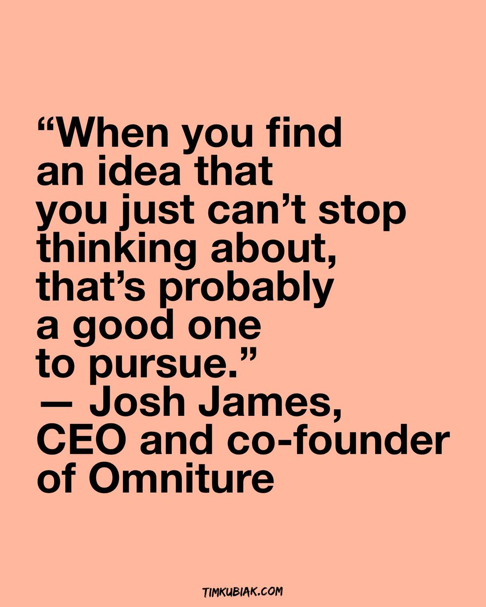 “When you find an idea that you just can’t stop thinking about, that’s probably a good one to pursue.” — Josh James, CEO and co-founder of Omniture