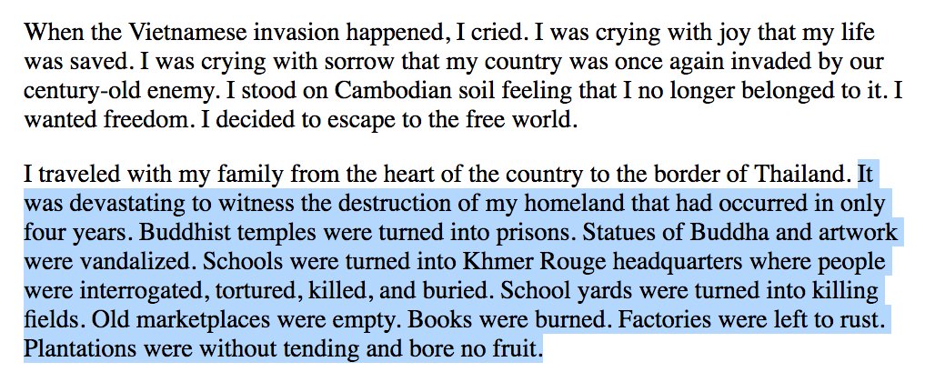 "the destruction of my homeland occurred in only 4 years. Buddhist temples were turned into prisons. Schools were turned into Khmer Rouge headquarters where people were interrogated, tortured, killed, and buried. School yards were turned into killing fields. Books were burned."