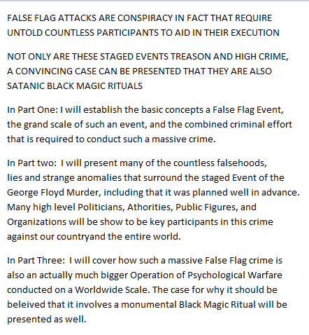FALSE FLAG ATTACKS ARE CONSPIRACY IN FACTTHAT REQUIRE UNTOLD COUNTLESS PARTICIPANTSTO AID IN THEIR EXECUTIONTHESE STAGED EVENTS ARE TREASON & HIGH CRIMEA CONVINCING CASE CAN ALSO BE PRESENTED THAT THEY ARE SATANIC BLACK MAGIC RITUALS AS WELL911 & FLOYD MURDER MIND CONTROL