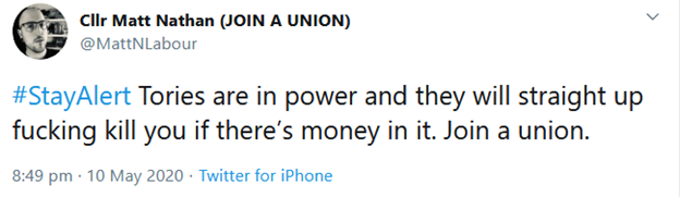 Nathan is very fired up because, you know, Tories. They are “bent and literally kill people”. “Fuck.” “ #StayAlert Tories are in power and they will straight up fucking kill you if there’s money in it. Join a union.” 5/12