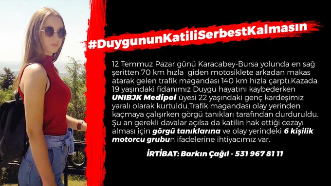 #DuygununKatiliSerbestKalmasın #DuyguİçinAdalet

19 yaşındaki genç fidanımızı bizlerden koparan katilin hak ettiği cezayı alması için 12 Temmuz Pazar günü Karacabey-Bursa yolundaki 6 kişilik motorcu grubunun ifadelerine ihtiyacımız var.

İrtibat: Barkın Çağıl - 531 967 81 11