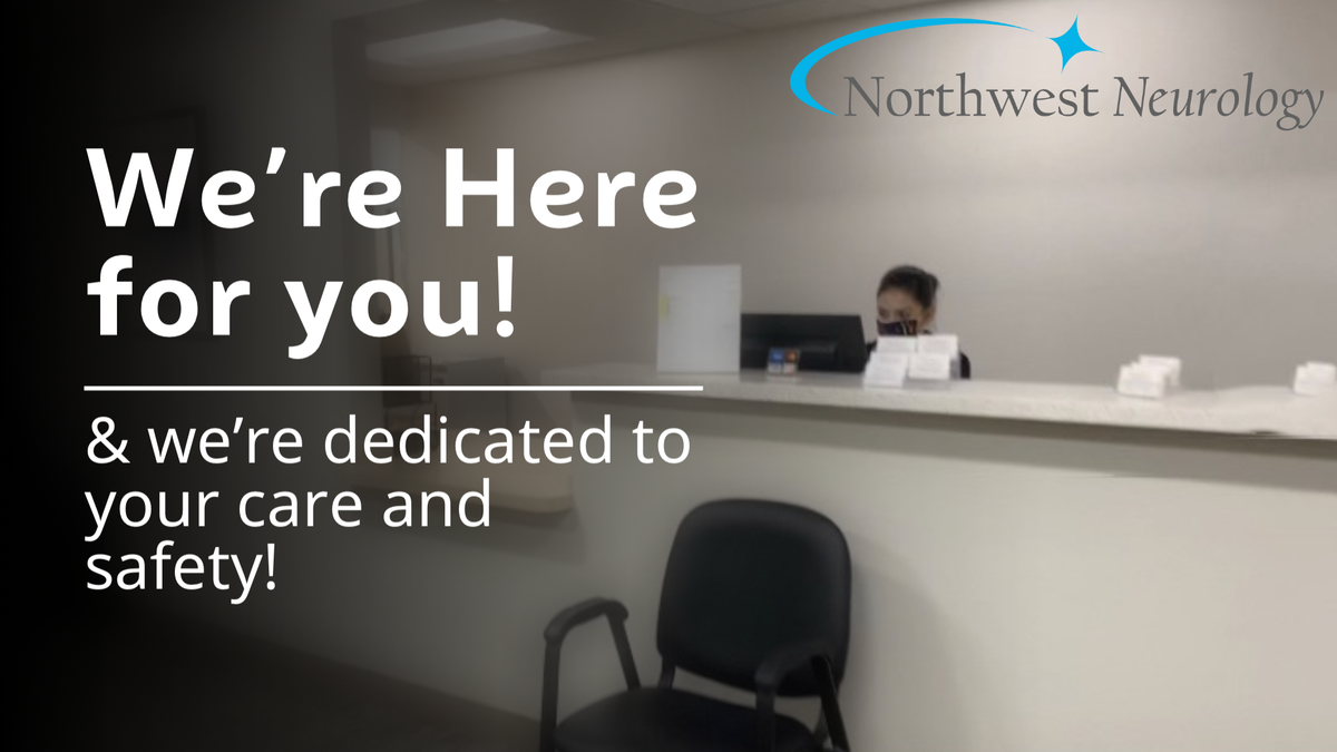 We’re here for you and dedicated to your care and safety. Northwest Neurology is seeing patients in the office and following recommended CDC guidelines to ensure the safety of our patients, staff, and providers. Your wellness and safety are our top priority!