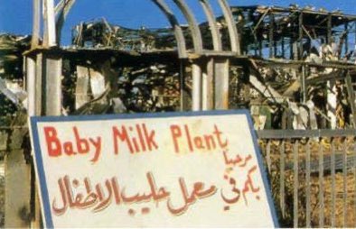 In 1991, the US bombed an infant formula production plant in Iraq as part of Operation Desert Storm. The US lied about it being a biological weapons facility. It was the Iraq’s only source of infant formula food for Iraqi children.