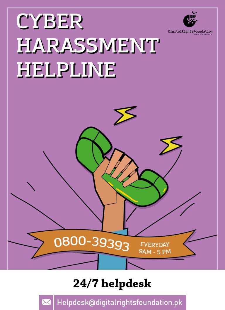 [Cyber Harassment]Digital Rights Foundation (DRF)Helpline: 0800-39393Available: Monday - Friday, 9am - 5pmAims to provide a safe & secure online environment for all. DRF assists in reporting all forms of online harassment.