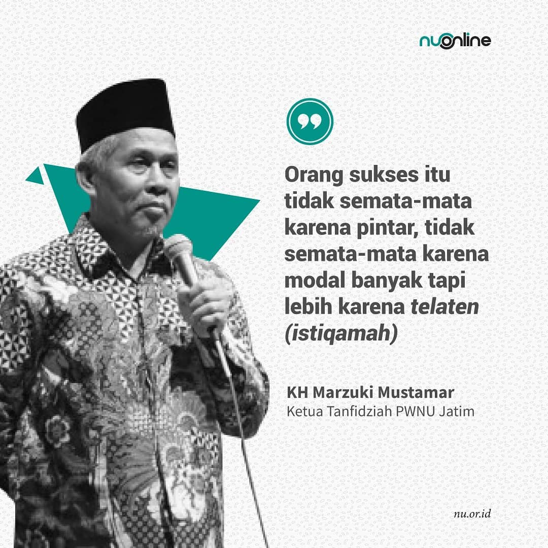 "Orang sukses itu tidak semata-mata karena pintar, tidak semata-mata karena modal banyak tetapi karena telaten (istiqamah)." (KH. Marzuki Mustamar)