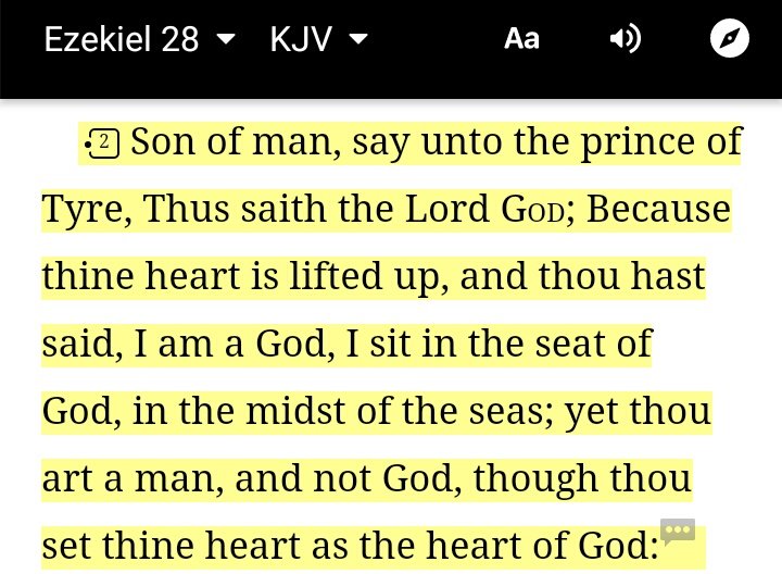 In Ezekiel 28:2 some think it was about satan The scripture isn't reffering to satan. I want you to notice something here. It says "yet thou art a man, and not God, though thou set thine heart as the heart of God'. Ezekiel simply prophesied the downfall of the King of Tyre.