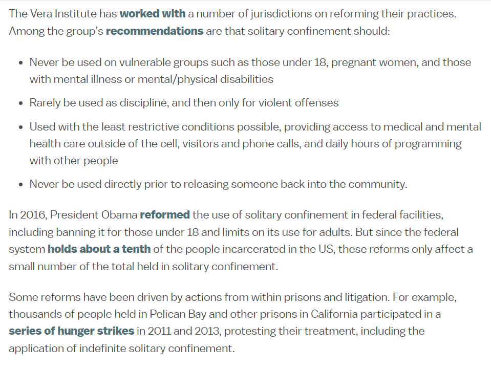 PROBLEM  CORRECTIONS  Solitary Confinement inflicts trauma and is counter-productive to goals of care, custody and control.  Restrict and/or ban Solitary Confinement. See https://www.vox.com/future-perfect/2019/4/17/18305109/solitary-confinement-prison-criminal-justice-reform and see https://www.knowablemagazine.org/article/society/2018/hidden-damage-solitary-confinement and see  https://solitarywatch.org/wp-content/uploads/2011/06/fact-sheet-solitary-confinement-and-the-law.pdf