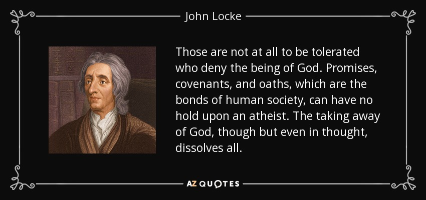  - Atheism is incompatible with civilizationAs Enlightenment thinker John Locke stated, atheism is harmful to civilization. An atheist has no reason to not lie, cheat or steal.Atheism means to remove the bonds that hold together civilization. https://www.jstor.org/stable/26225825 