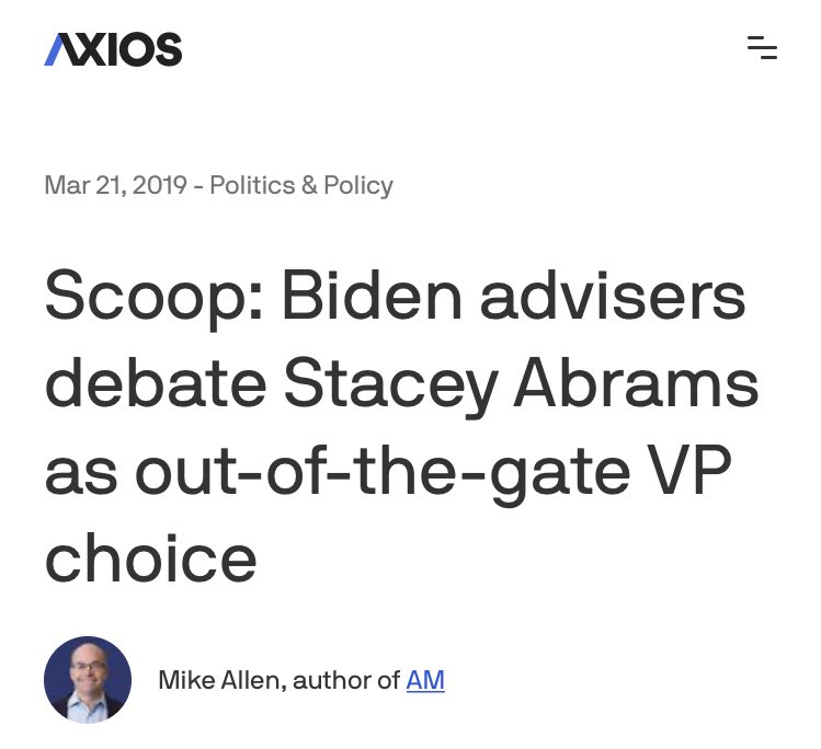 Biden’s people float the idea that he might name Stacey Abrams as his running mate *at the very start of his campaign*. This would have been completely unprecedented politically. He was leading polls, and knew he had rock solid black support on his own.  https://www.axios.com/2020-presidential-election-joe-biden-stacey-abrams-vp-54472f8f-5bb2-4d1f-bc7c-0544a09ebba5.html