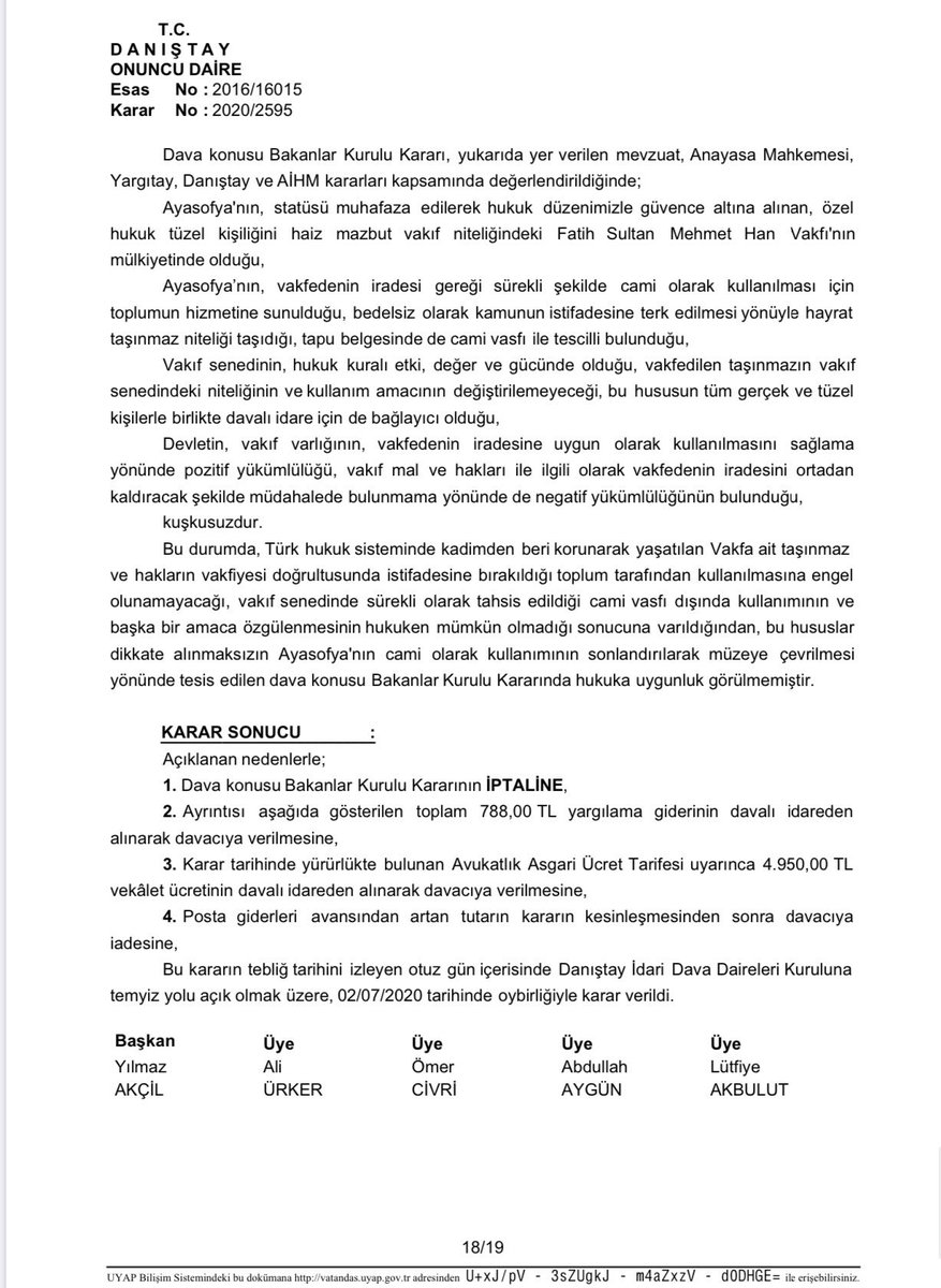 Danıştay 10. Dairesi

Ayasofya, vakfedenin iradesi gereği sürekli şekilde cami olarak kullanılması için toplumun hizmetine sunulmuştur.Bu gerekçe ile 1934 tarihli Bakanlar Kurulu kararı iptal edilmiştir.

Esas No: 2016/16015
Karar No: 2020/2595
Karar Tarihi: 02.07.2020