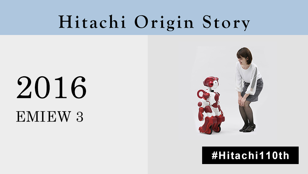 In 2016, EMIEW3, the latest version of our humanoid robot was launched. Packed with capabilities, EMIEW3 has tremendous potential as a partner to support people's daily lives. Click here to see this potential in greater detail: social-innovation.hitachi/en/about/histo…
#Hitachi110th