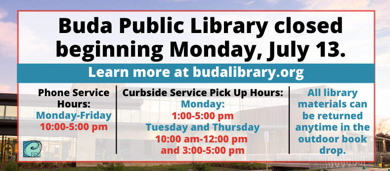 Starting  July 13, City of Buda facilities including the Buda Public Library will be conducting business virtually until further notice.

We will be open this Saturday, July 11 from 1:00-5:00 pm. For more information: budalibrary.org