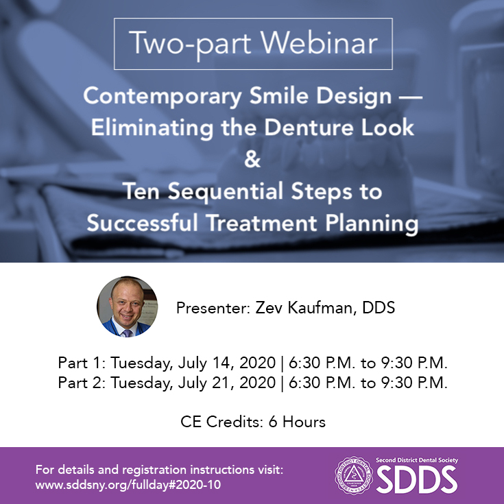 Dr. Zev Kaufman, Clinical Assistant Professor, Ashman Department of Periodontology and Implant Dentistry, NYU College of Dentistry, will present a two-part SDDS CE webinar on July 14 and July 21. For details and registration instructions visit: sddsny.org/fullday#2020-10