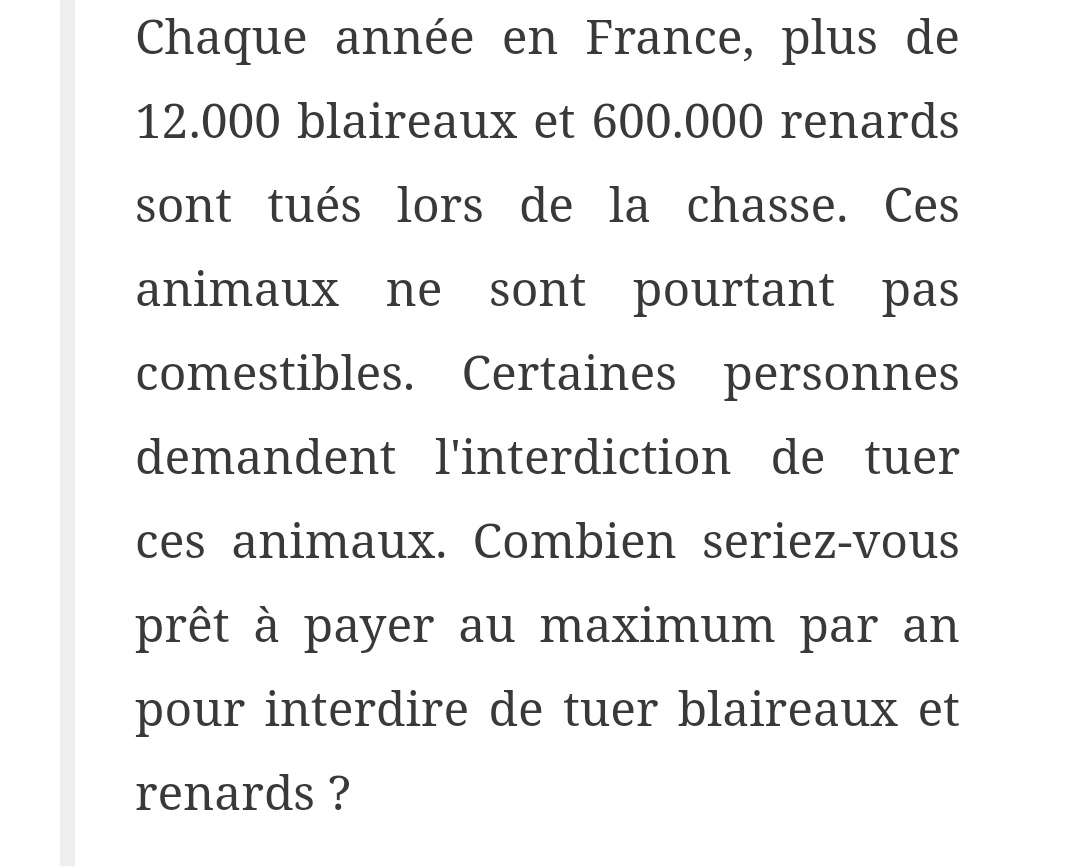 De plus, quand je regarde comment est posée la question...En effet, vous ne donnez aucune explication sur le but de ses prélèvements donc, moi, à la question "êtes vous pour ou contre le massacre des renards", j'aurai tendance à dire que le panel va répondre "contre" 