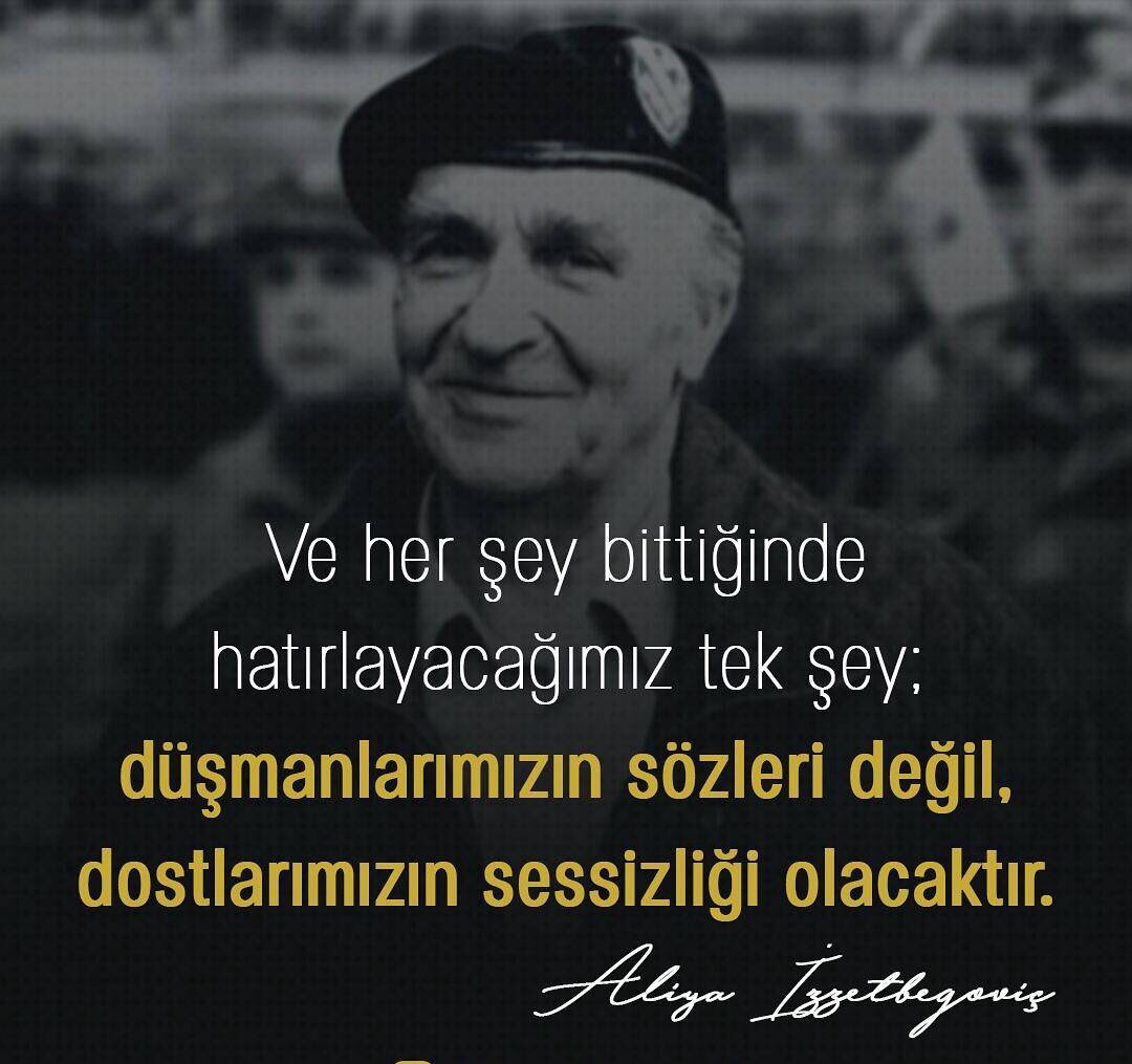 "Ve her şey bittiğinde hatırlayacağımız tek şey; düşmanlarımızın sözleri değil, dostlarımızın sessizliği olacak." Aliya İzzetbegoviç