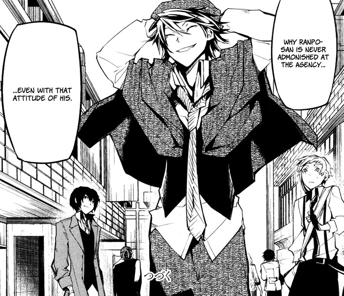 A nice thing to note though is that the agency does not condemn Ranpo for this and knows that his way of talking is not in any way intended to put them down, hence as to why they seem to indulge his chattering and pride in himself. This support and understanding is SO important.