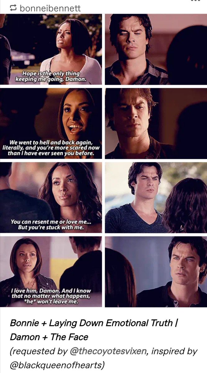 9. she holds him accountable:it's a known fact that bonnie doesn't take damon's shit. she's always honest & open with him. she doesn't excuse his actions nor does she coddle him & she always gives him the reality check he needs.