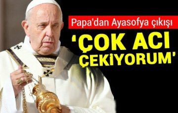 Papa, “Ayasofya
Ayasofya'yı düşünüyorum ve çok acı çekiyorum” demiş.

ABD, Rusya, Avrupa, Yunanlılar, Vatikan Ayasofya’nın kendilerine ait olduğunu sanıyorlarmış galiba....

Onlara bu acıyı yaşatan Türk milletinin iradesine şükran duyuyorum