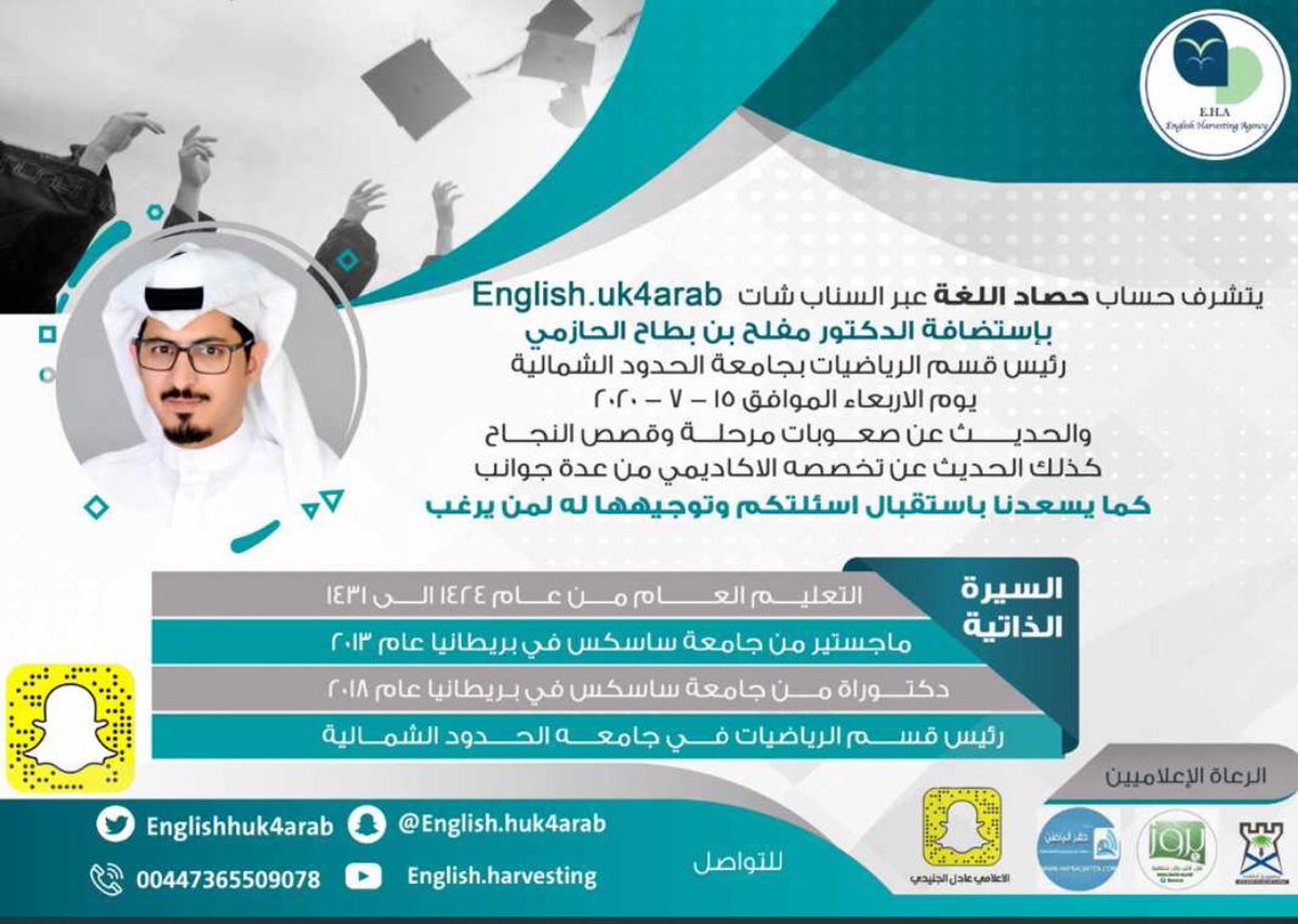 لقاء ممتع في حساب حصاد اللغة عبر سناب شات English.uk4arab يوم الاربعاء ١٥-٧-٢٠٢٠والحديث عن صعوبات مرحلة وقصص النجاح مع المبدع الدكتور مفلح بطاح الحازمي رئيس قسم الرياضيات في جامعة الحدود الشمالية والحاصل على درجة الماجستير والدكتوراة من جامعة ساسكس البريطانية.